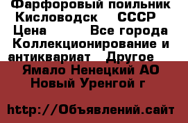 Фарфоровый поильник Кисловодск 50 СССР › Цена ­ 500 - Все города Коллекционирование и антиквариат » Другое   . Ямало-Ненецкий АО,Новый Уренгой г.